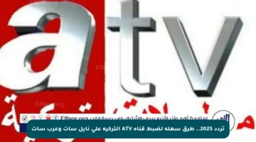 تردد 2025.. طرق سهلة لضبط قناة ATV التركية على نايل سات وعرب سات